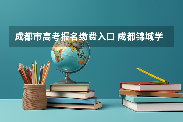 成都市高考报名缴费入口 成都锦城学院成人高考报名入口？