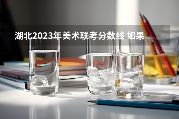 湖北2023年美术联考分数线 如果不久前进行的八省联考是高考的话各大高校录取分数线会不会有所降低?