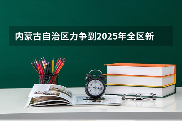 内蒙古自治区力争到2025年全区新能源发电装机达到多少亿千瓦