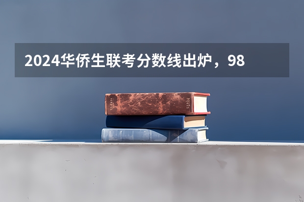 2024华侨生联考分数线出炉，985学校录取率15.9%！（华侨港澳台联考录取分数线）