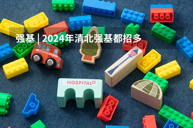 强基 | 2024年清北强基都招多少人？破格生数量多？全国31省分专业招生计划汇总