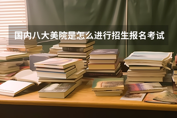 国内八大美院是怎么进行招生报名考试的？是通过高考成绩和美术联考成绩由高到低来录取？还是要去他们学校