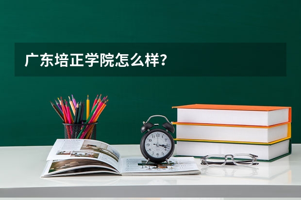 广东培正学院怎么样？