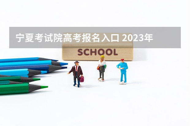 宁夏考试院高考报名入口 2023年宁夏成人高考网上报名入口 在哪报考？