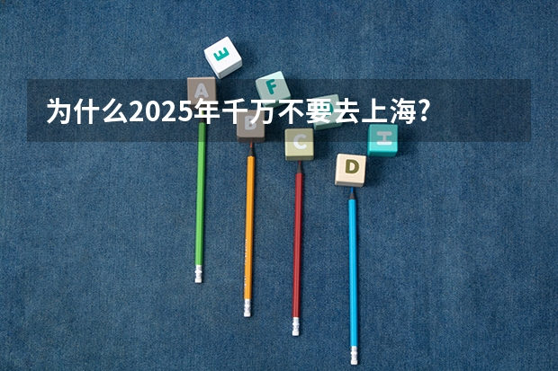 为什么2025年千万不要去上海? - 知乎