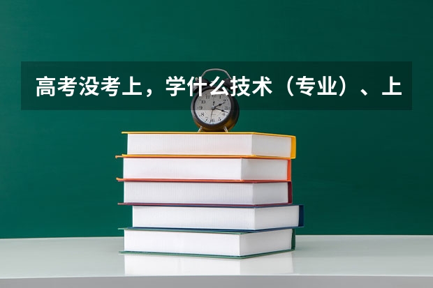 高考没考上，学什么技术（专业）、上什么学校好呢？