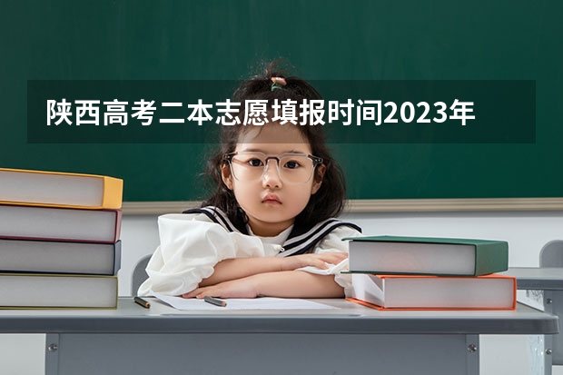 陕西高考二本志愿填报时间2023年（陕西安康高考填志愿可以报几所学校）