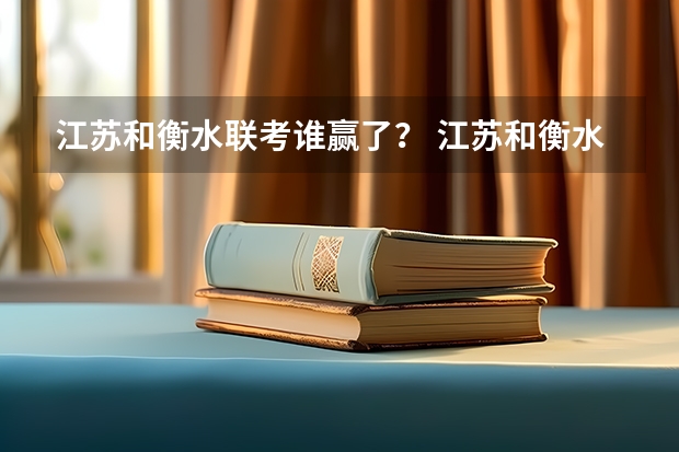 江苏和衡水联考谁赢了？ 江苏和衡水联考江苏赢了。