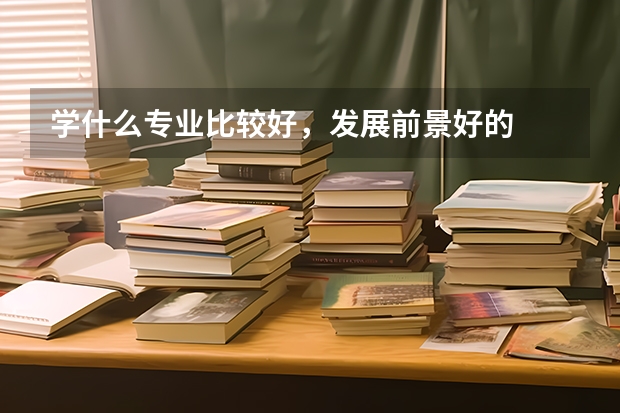 学什么专业比较好，发展前景好的