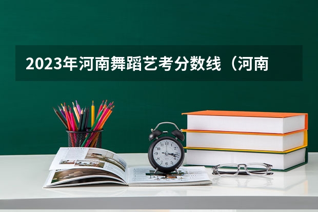 2023年河南舞蹈艺考分数线（河南省舞蹈艺考时间）