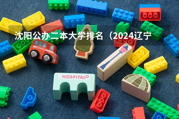 沈阳公办二本大学排名（2024辽宁最好的10所公办二本大学）