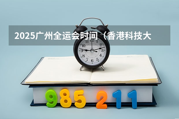 2025广州全运会时间（香港科技大学广州校区2025年硕博开放申请，奖学金高达24万！附带申请攻略）