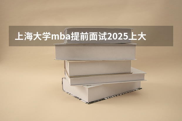 上海大学mba提前面试/2025上大提面预面试全日制非全在职申请流程 上海外国语大学MBA提前面试/2025上外预面试提面申请流程（附面试技巧）