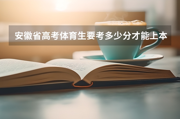 安徽省高考体育生要考多少分才能上本科大学