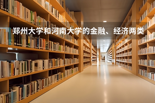 郑州大学和河南大学的金融、经济两类，就业情况那个好些？报考难度呢？我刚高考完。。。回答好了有加分。。