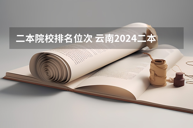 二本院校排名位次 云南2024二本大学最新排名及分数线位次