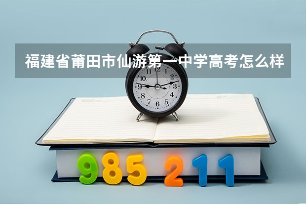 福建省莆田市仙游第一中学高考怎么样？