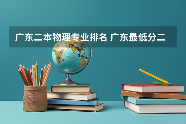 广东二本物理专业排名 广东最低分二本大学-广东分数最低的本科大学公办（物理历史）