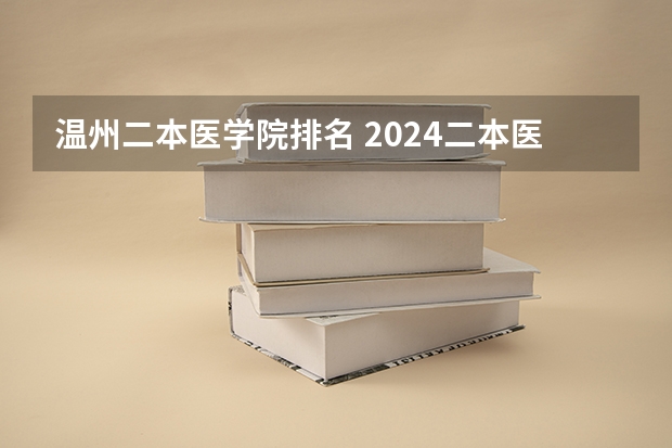 温州二本医学院排名 2024二本医科大学排名及分数线