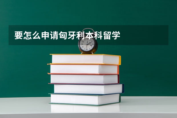 要怎么申请匈牙利本科留学