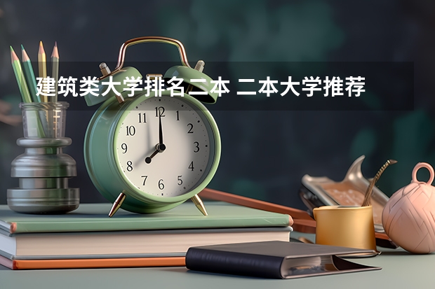 建筑类大学排名二本 二本大学推荐