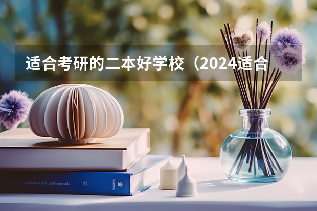 适合考研的二本好学校（2024适合二本生考研的学校）