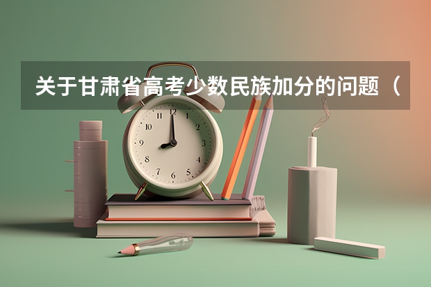 关于甘肃省高考少数民族加分的问题（在线等待）（2023甘肃高考少数民族加分政策）