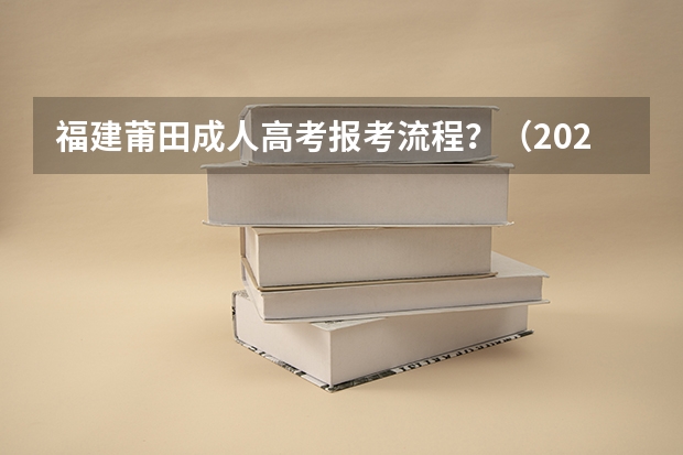 福建莆田成人高考报考流程？（2023年福建函授本科在哪报名 网上报考入口在哪？）