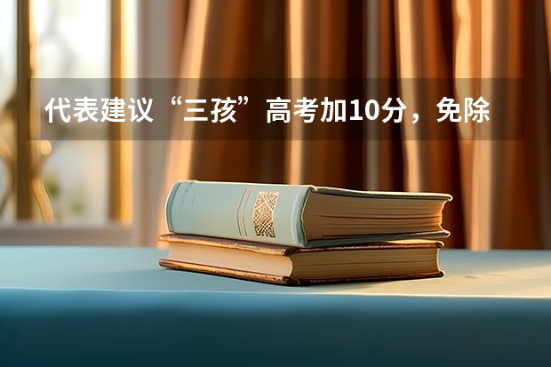 代表建议“三孩”高考加10分，免除高中三年学费，对其他考生公平吗？