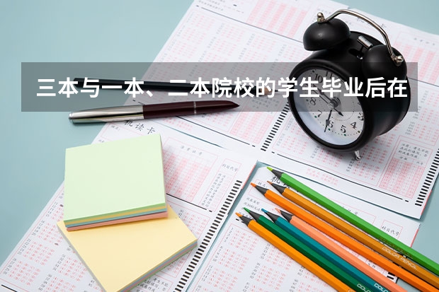 三本与一本、二本院校的学生毕业后在就业方面有区别吗？