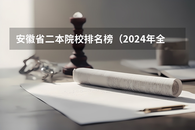 安徽省二本院校排名榜（2024年全国二本大学排名）