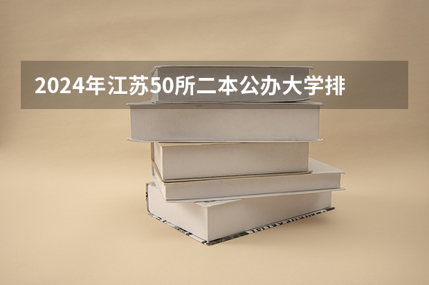 2024年江苏50所二本公办大学排名一览表（江苏省公办二本大学排名及分数线）