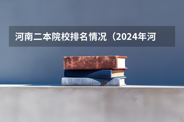 河南二本院校排名情况（2024年河南公办二本大学排名表）