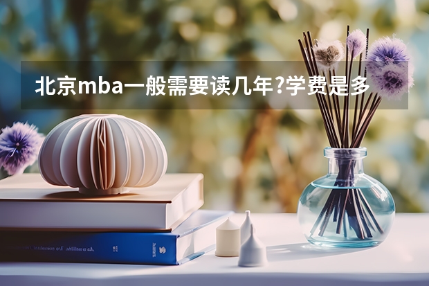 北京mba一般需要读几年?学费是多少