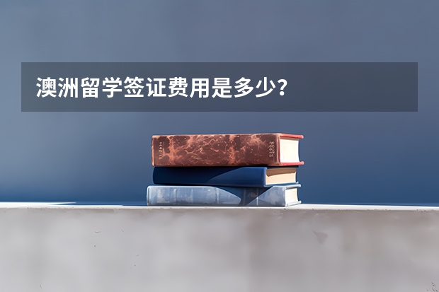 澳洲留学签证费用是多少？