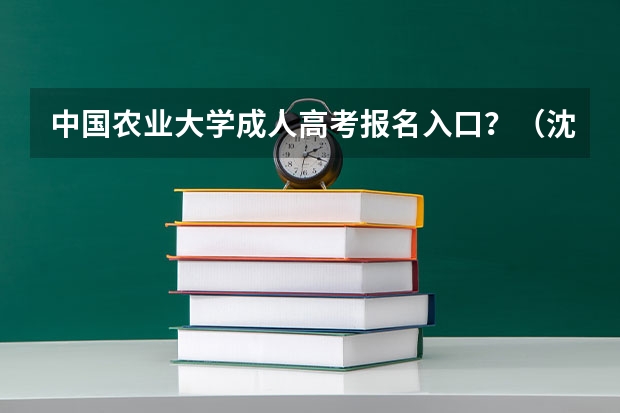 中国农业大学成人高考报名入口？（沈阳大学成人高考报名入口？）