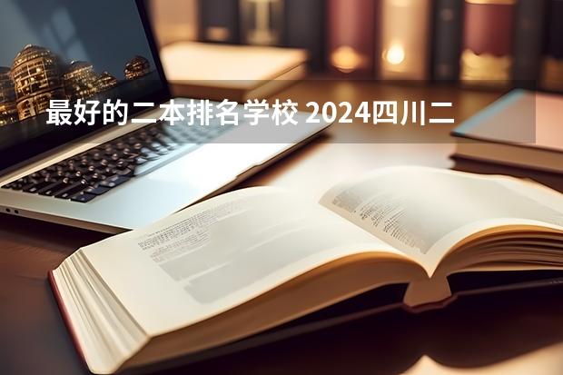 最好的二本排名学校 2024四川二本大学排名