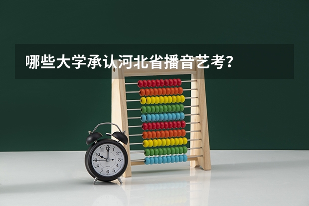 哪些大学承认河北省播音艺考？