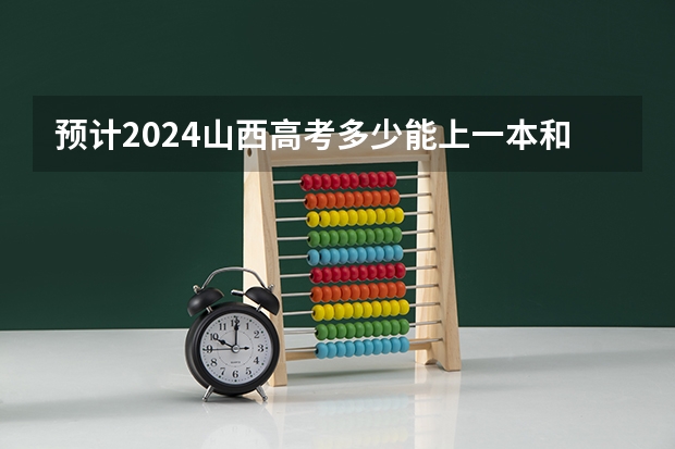 预计2024山西高考多少能上一本和二本 录取分数线预测