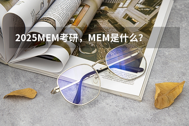 2025MEM考研，MEM是什么？它的含金量到底有多高？值不值得考？