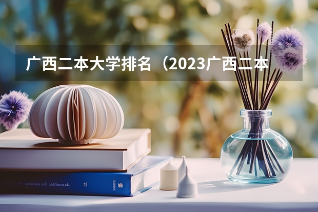 广西二本大学排名（2023广西二本大学排名）