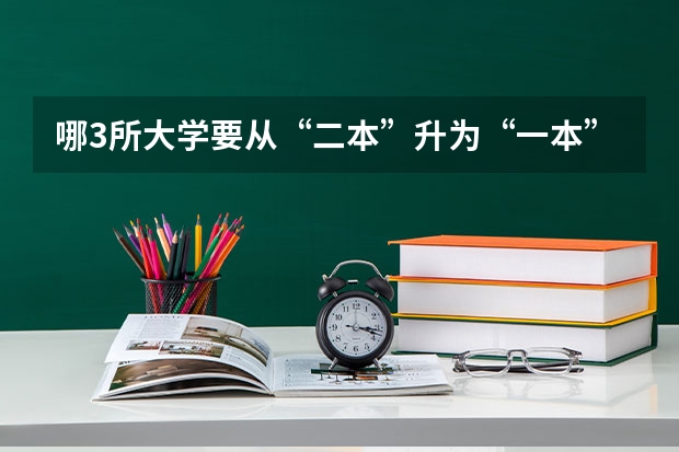 哪3所大学要从“二本”升为“一本”？（在读期间大学所修专业由三本升级到二本那毕业是几本）