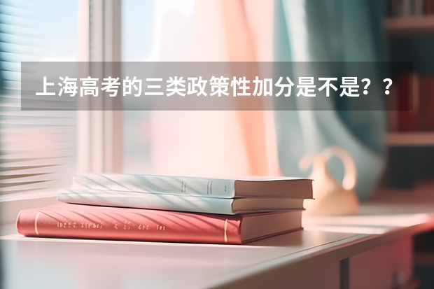 上海高考的三类政策性加分是不是？？ 2023年上海成人高考加分免试政策细则？