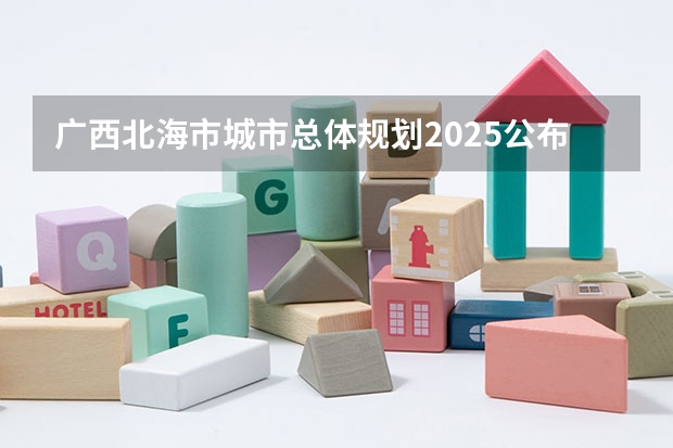 广西北海市城市总体规划2025公布 广西未来2025重点发展的城市