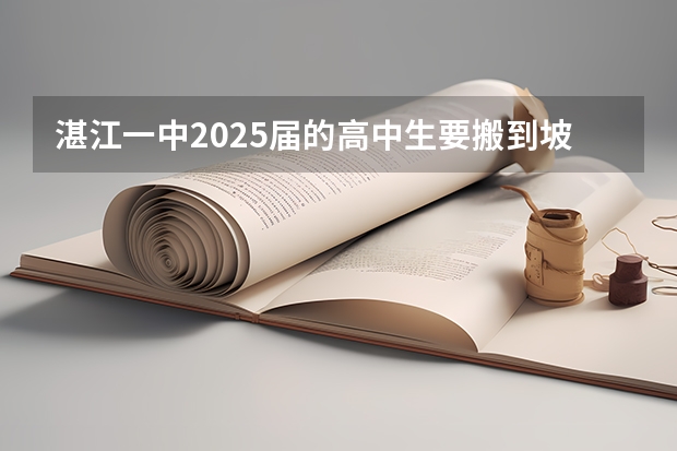 湛江一中2025届的高中生要搬到坡头新校区吗