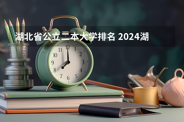 湖北省公立二本大学排名 2024湖北二本公办大学名单及分数线