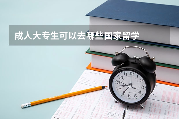 成人大专生可以去哪些国家留学