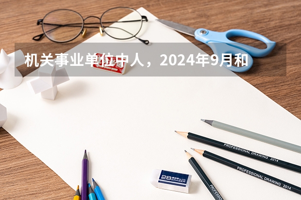 机关事业单位中人，2024年9月和2025年3月退休，哪个养老金更高？