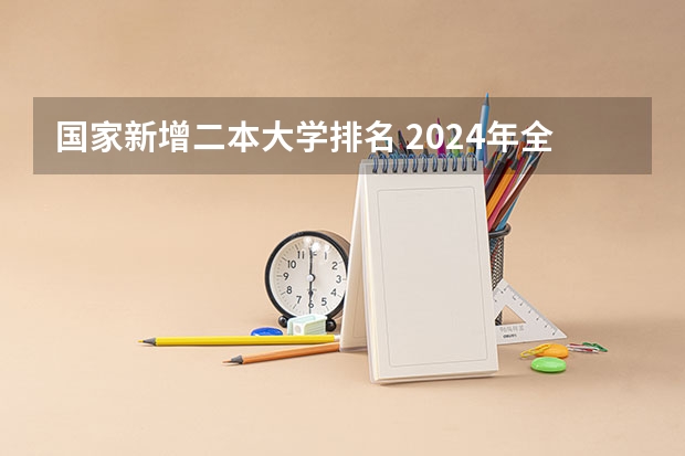 国家新增二本大学排名 2024年全国二本大学排名