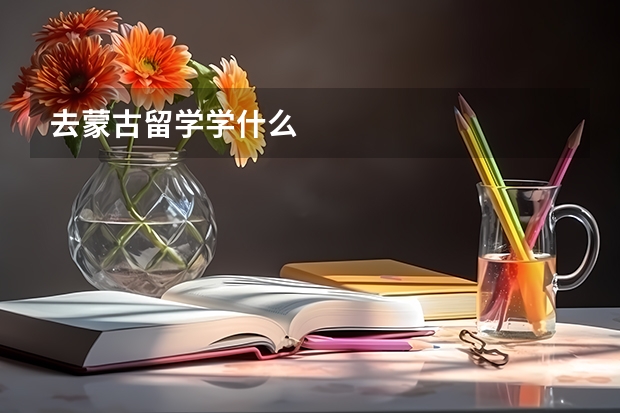 去蒙古留学学什么